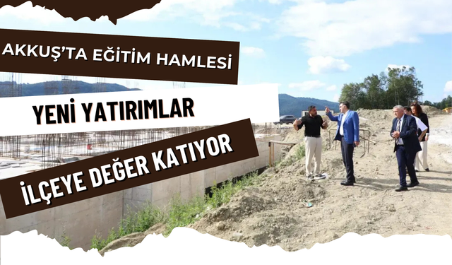 Akkuş’ta Eğitim Hamlesi: Yeni Yatırımlar İlçeye Değer Katıyor