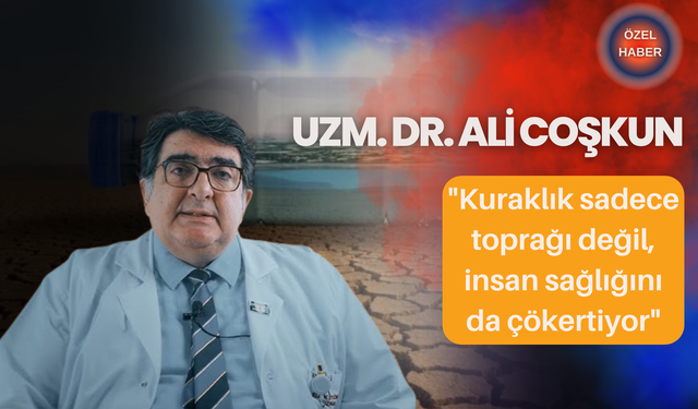 Uzm. Dr. Ali Coşkun: "Kuraklık sadece toprağı değil, insan sağlığını da çökertiyor"