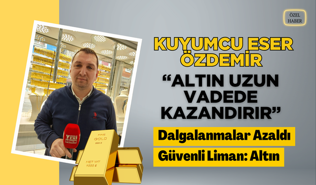 Kuyumcu Eser Özdemir: “Altın Uzun Vadede Kazandırır”