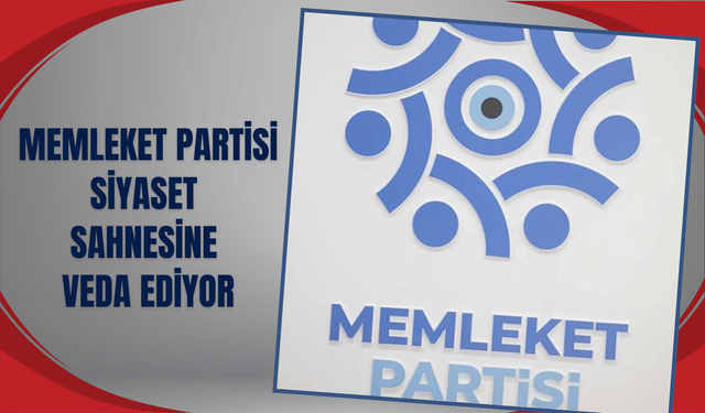 MEMLEKET PARTİSİ SİYASET SAHNESİNE VEDA EDİYOR