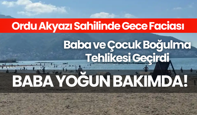 Ordu Akyazı Sahilinde Gece Faciası: Baba-Çocuk Boğulma Tehlikesi Geçirdi