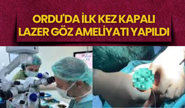 Ordu'da İlk Kez Kapalı Lazer Göz Ameliyatı Yapıldı