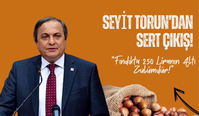Seyit Torun’dan Sert Çıkış: “Fındıkta 250 Liranın Altı Zulümdür!”