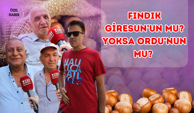 Fındık Giresun’un mu? Yoksa Ordu’nun mu?