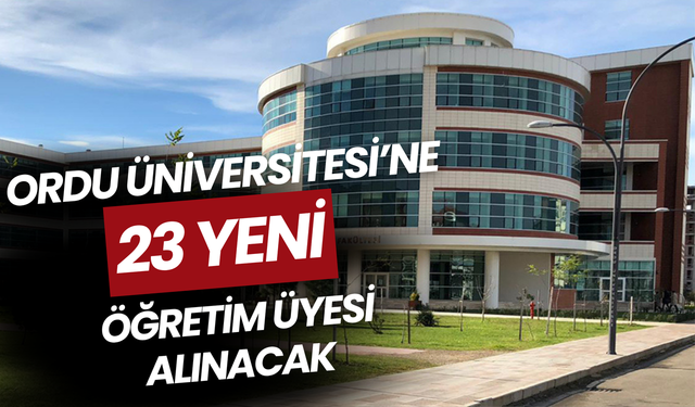 Ordu Üniversitesi’ne 23 Yeni Öğretim Üyesi Alınacak