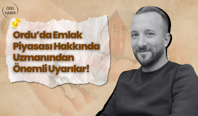 Ordu’da Emlak Piyasası Hakkında Uzmanından Önemi Uyarılar!
