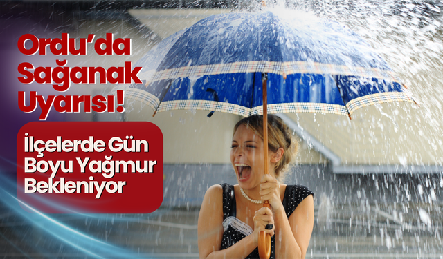 Ordu’da Sağanak Uyarısı! İlçelerde Gün Boyu Yağmur Bekleniyor