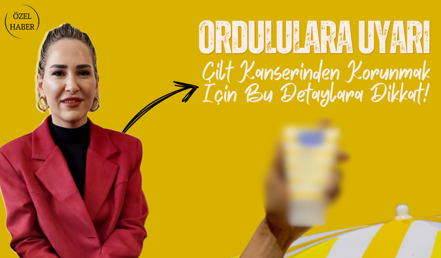Ordululara Uyarı: Cilt Kanserinden Korunmak İçin Bu Detaylara Dikkat!