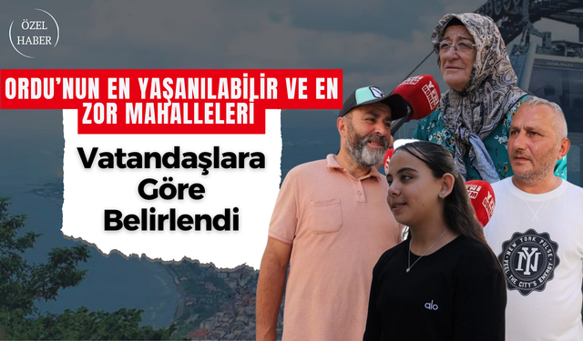 Ordu’nun En Yaşanılabilir ve En Zor Mahalleleri Vatandaşlara Göre Belirlendi