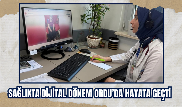 Sağlıkta Dijital Dönem Ordu’da Hayata Geçti