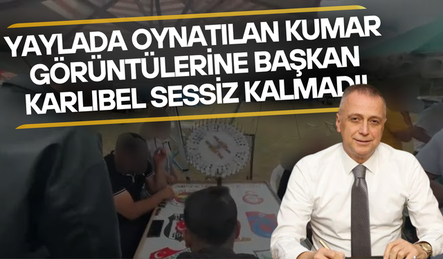 Yaylada Oynatılan Kumar Görüntülerine Başkan Karlıbel Sessiz Kalmadı!