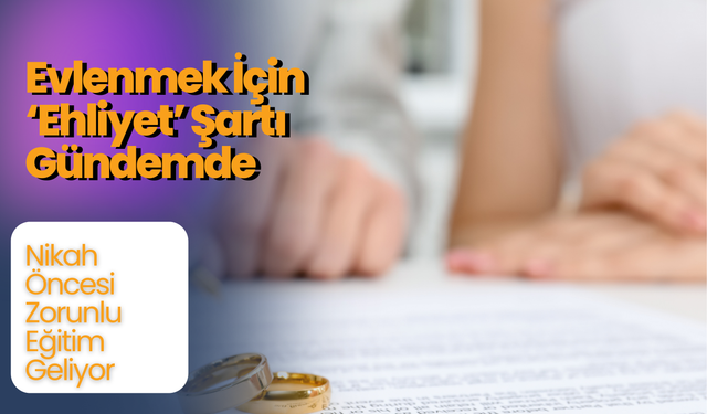 Evlenmek İçin ‘Ehliyet’ Şartı Gündemde: Nikah Öncesi Zorunlu Eğitim Geliyor