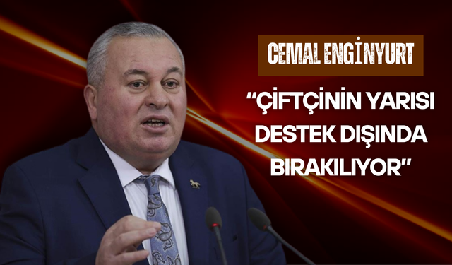 Cemal Enginyurt: “Çiftçinin Yarısı Destek Dışında Bırakılıyor”