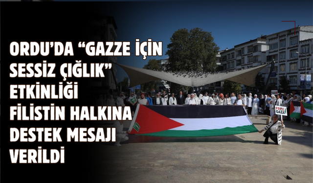 Ordu’da “Gazze İçin Sessiz Çığlık” Etkinliği: Filistin Halkına Destek Mesajı Verildi