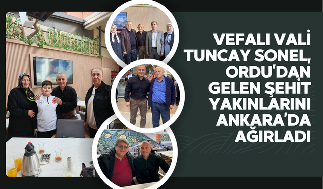 Vefalı Vali Tuncay Sonel, Ordu’dan Gelen Şehit Yakınlarını Ankara’da Ağırladı