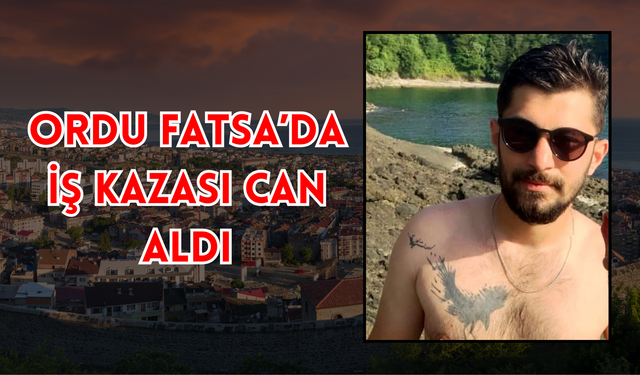 Ordu Fatsa’da İş Kazası Can Aldı