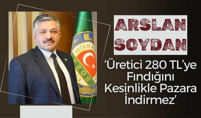 Arslan Soydan: ‘Üretici 280 TL’ye Fındığını Kesinlikle Pazara İndirmez’
