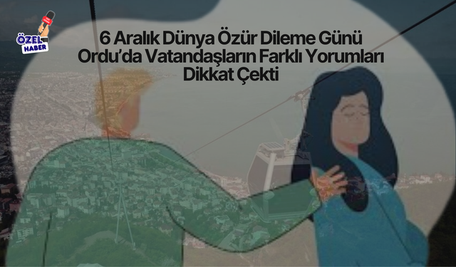 6 Aralık Dünya Özür Dileme Günü: Ordu’da Vatandaşların Farklı Yorumları Dikkat Çekti