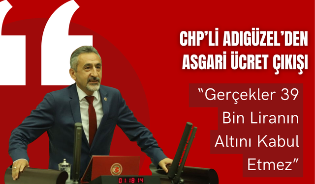 CHP’li Adıgüzel’den Asgari Ücret Çıkışı: “Gerçekler 39 Bin Liranın Altını Kabul Etmez”