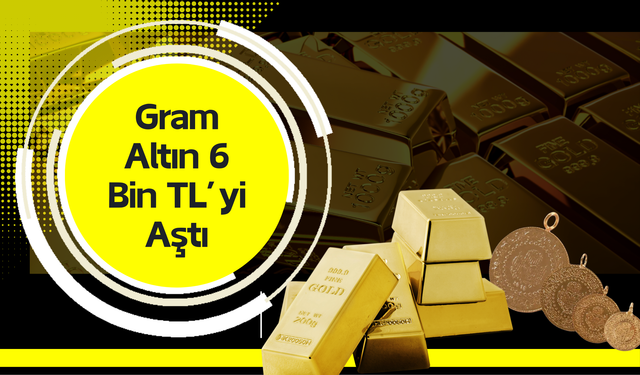 Altın Fiyatları Yükselişte: Gram Altın 6 Bin TL’yi Aştı