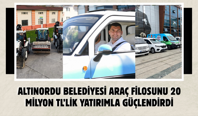 Altınordu Belediyesi Araç Filosunu 20 Milyon TL’lik Yatırımla Güçlendirdi