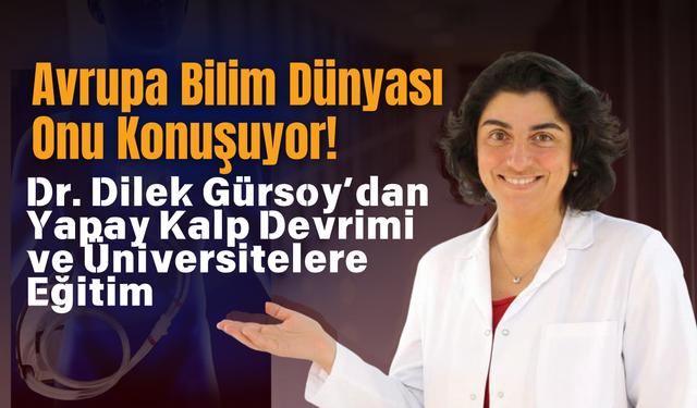 Avrupa Bilim Dünyası Onu Konuşuyor! Dr. Dilek Gürsoy’dan Yapay Kalp Devrimi ve Üniversitelere Eğitim