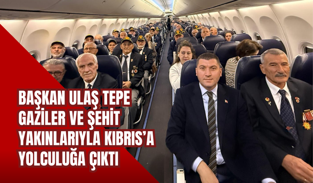 Başkan Ulaş Tepe, Gaziler ve Şehit Yakınlarıyla Kıbrıs’a Yolculuğa Çıktı