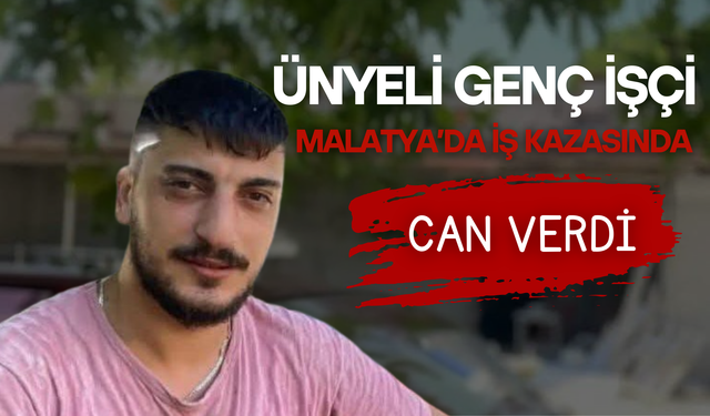 Ünyeli Genç İşçi Malatya’da İş Kazasında Can Verdi