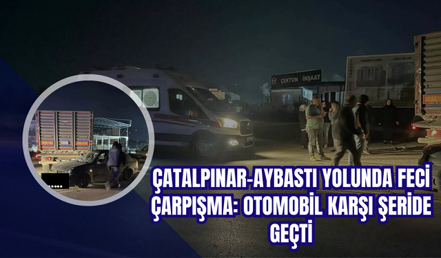 Çatalpınar–Aybastı Yolunda Feci Çarpışma: Otomobil Karşı Şeride Geçti