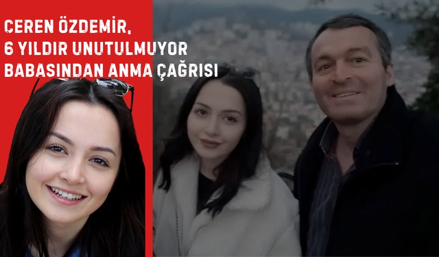 Ceren Özdemir, 6 Yıldır Unutulmuyor: Babasından Anma Çağrısı