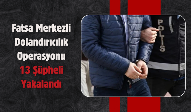 Fatsa Merkezli Dolandırıcılık Operasyonu: 13 Şüpheli Yakalandı