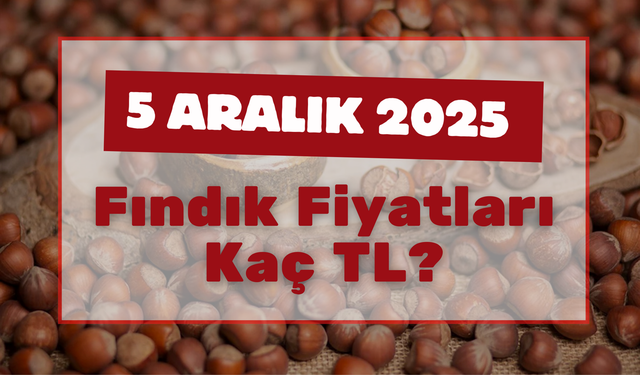 5 Aralık 2025 Fındık Fiyatları Kaç TL?