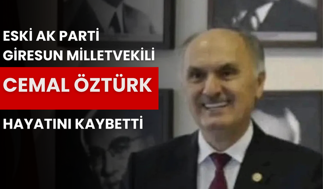 Eski AK Parti Giresun Milletvekili Cemal Öztürk Hayatını Kaybetti