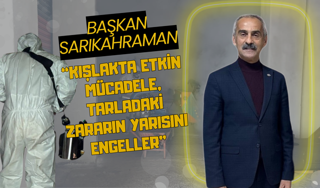Başkan Sarıkahraman: “Kışlakta Etkin Mücadele, Tarladaki Zararın Yarısını Engeller”
