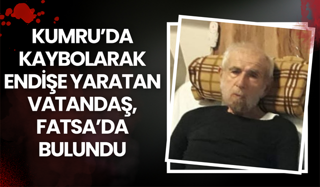 Kumru’da Kaybolarak Endişe Yaratan Vatandaş, Fatsa’da Bulundu