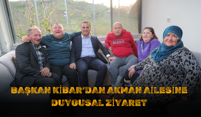 Başkan Kibar’dan Akman Ailesine Duygusal Ziyaret