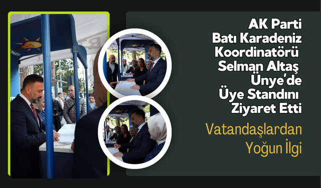 AK Parti Batı Karadeniz Koordinatörü Selman Altaş Ünye’de Üye Standını Ziyaret Etti Vatandaşlardan Yoğun İlgi