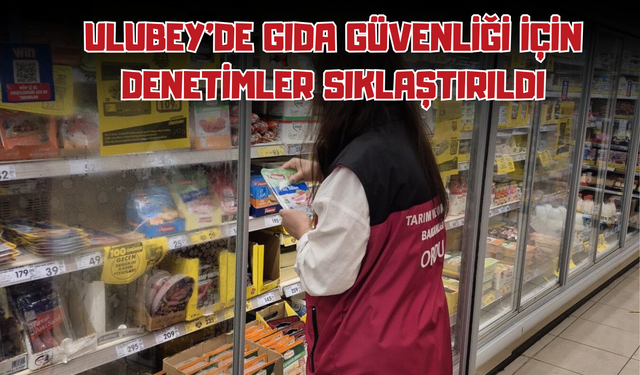 Ulubey’de Gıda Güvenliği İçin Denetimler Sıklaştırıldı