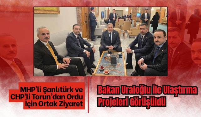 MHP’li Şanlıtürk ve CHP’li Torun’dan Ordu İçin Ortak Ziyaret