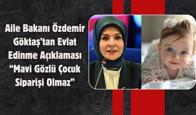 Aile Bakanı Özdemir Göktaş’tan Evlat Edinme Açıklaması: “Mavi Gözlü Çocuk Siparişi Olmaz”