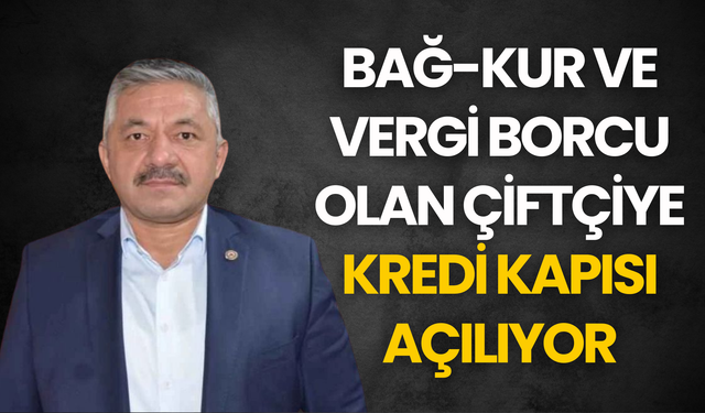 Bağ-Kur ve Vergi Borcu Olan Çiftçiye Kredi Kapısı Açılıyor