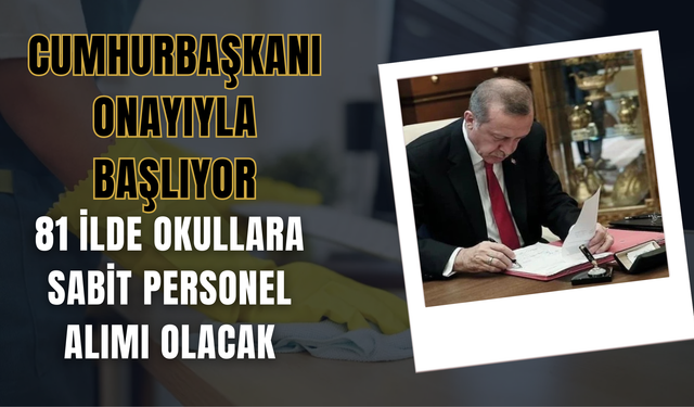 Cumhurbaşkanı Onayıyla Başlıyor: 81 İlde Okullara Sabit Personel Alımı Olacak
