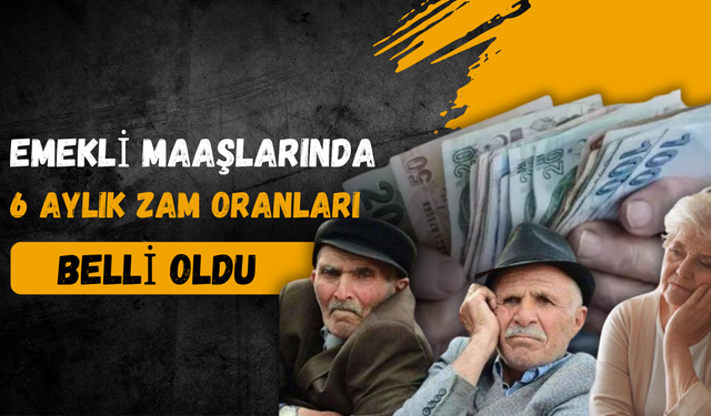 Emekli Maaşlarında 6 Aylık Zam Oranları Belli Oldu