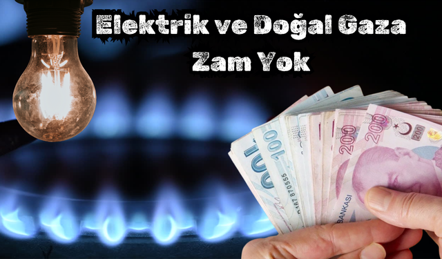 Elektrik ve Doğal Gaza Zam Yok