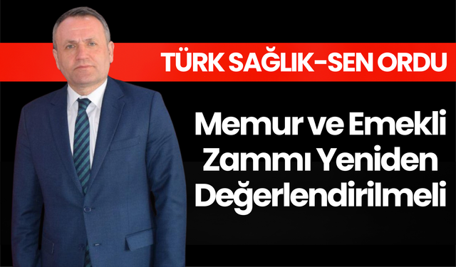Türk Sağlık-Sen Ordu: Memur ve Emekli Zammı Yeniden Değerlendirilmeli