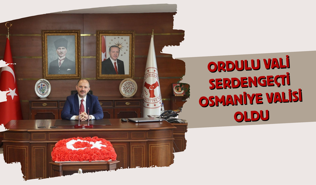 Ordulu Vali Serdengeçti Osmaniye Valisi Oldu