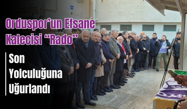 Orduspor’un Efsane Kalecisi “Rado” Son Yolculuğuna Uğurlandı