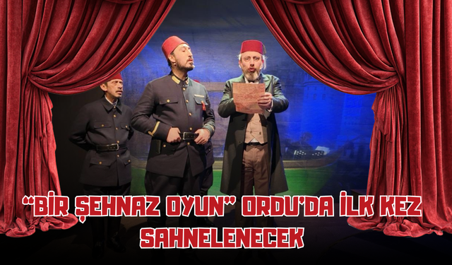 “Bir Şehnaz Oyun” Ordu’da İlk Kez Sahnelenecek