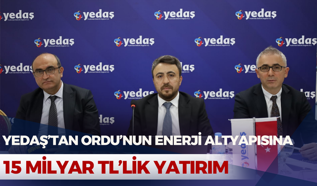 YEDAŞ’tan Ordu’nun Enerji Altyapısına 15 Milyar TL’lik Yatırım