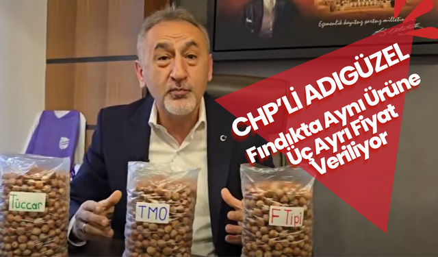 CHP’li Adıgüzel Fındıkta Aynı Ürüne Üç Ayrı Fiyat Veriliyor